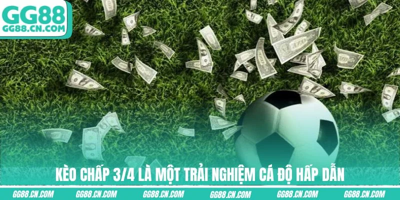 Kèo chấp 3/4 là một trải nghiệm cá độ hấp dẫn